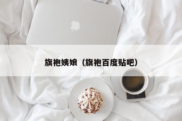 旗袍姨娘（旗袍百度贴吧）