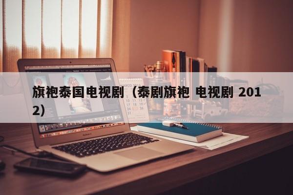 旗袍泰国电视剧（泰剧旗袍 电视剧 2012）
