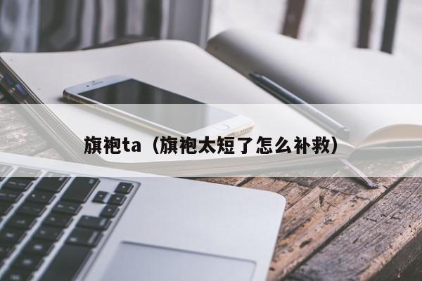 旗袍ta（旗袍太短了怎么补救）