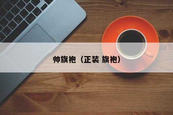 帅旗袍（正装 旗袍）