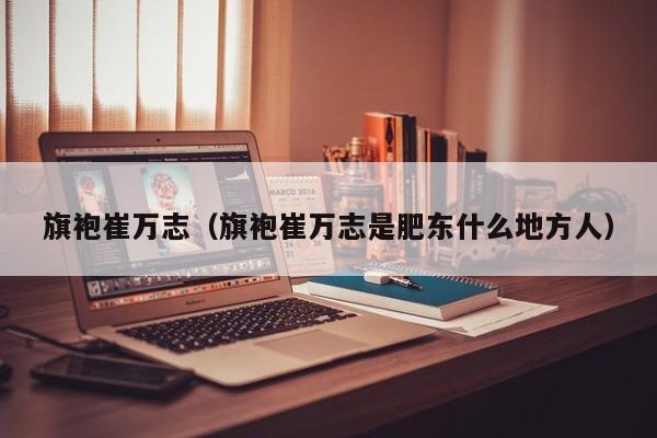 旗袍崔万志（旗袍崔万志是肥东什么地方人）