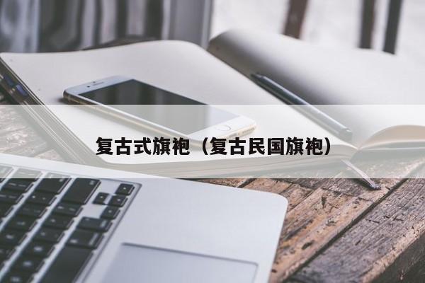 复古式旗袍（复古民国旗袍）