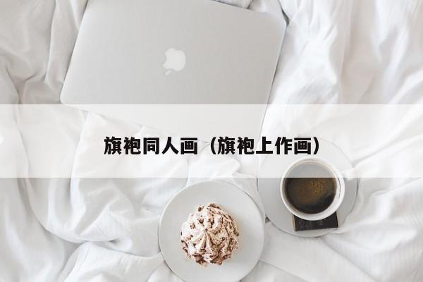 旗袍同人画（旗袍上作画）