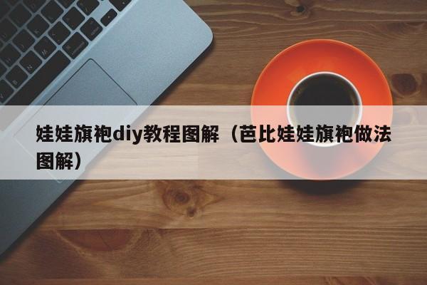 娃娃旗袍diy教程图解（芭比娃娃旗袍做法图解）