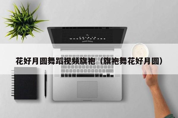 花好月圆舞蹈视频旗袍（旗袍舞花好月圆）