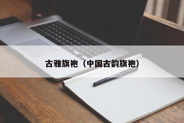 古雅旗袍（中国古韵旗袍）