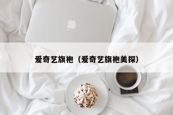 爱奇艺旗袍（爱奇艺旗袍美探）