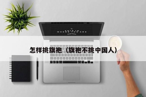 怎样挑旗袍（旗袍不挑中国人）
