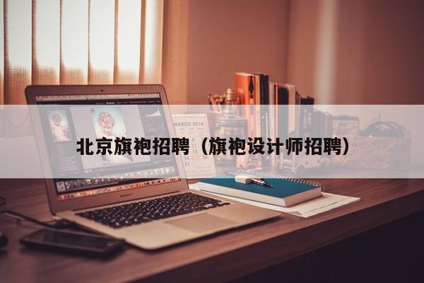 北京旗袍招聘（旗袍设计师招聘）