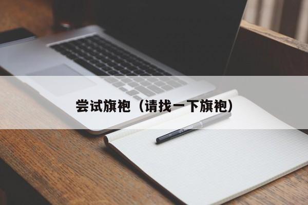 尝试旗袍（请找一下旗袍）