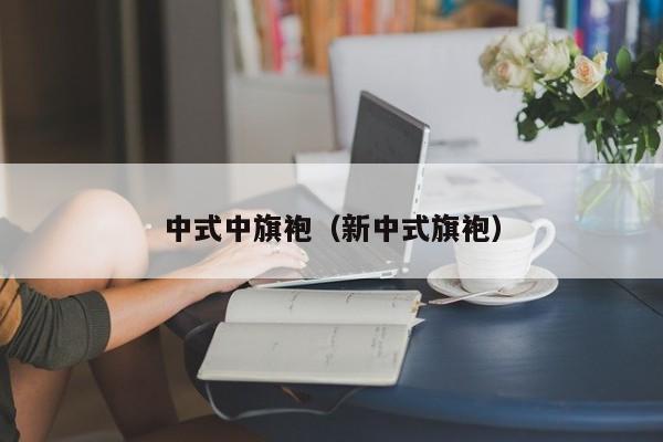 中式中旗袍（新中式旗袍）