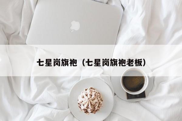 七星岗旗袍（七星岗旗袍老板）