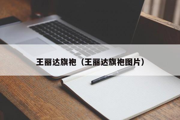 王丽达旗袍（王丽达旗袍图片）
