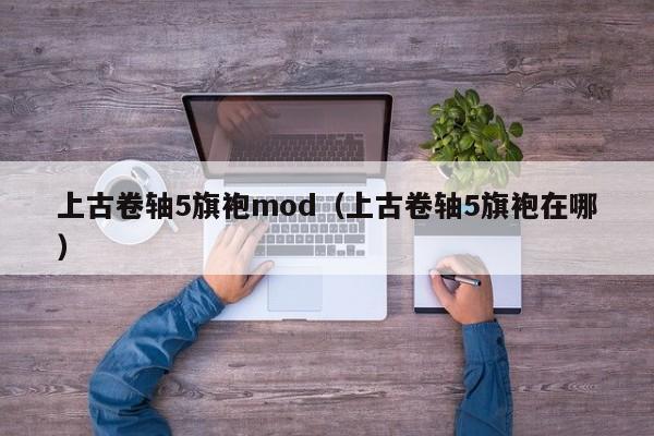 上古卷轴5旗袍mod（上古卷轴5旗袍在哪）