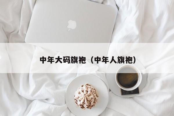 中年大码旗袍（中年人旗袍）