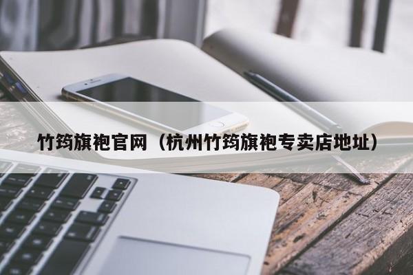 竹筠旗袍官网（杭州竹筠旗袍专卖店地址）