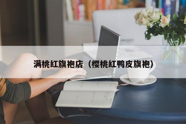 满桃红旗袍店（樱桃红鸭皮旗袍）