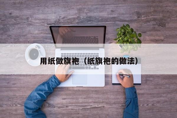 用纸做旗袍（纸旗袍的做法）