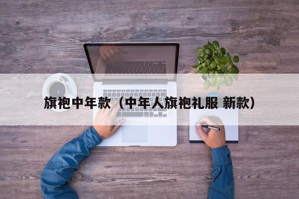 旗袍中年款（中年人旗袍礼服 新款）