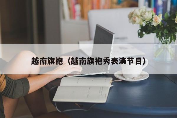 越南旗袍（越南旗袍秀表演节目）