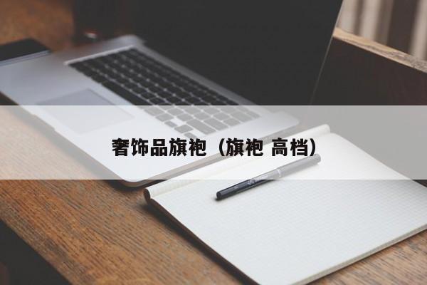 奢饰品旗袍（旗袍 高档）