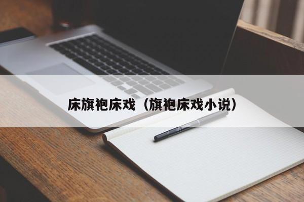 床旗袍床戏（旗袍床戏小说）