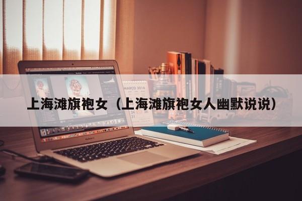 上海滩旗袍女（上海滩旗袍女人幽默说说）