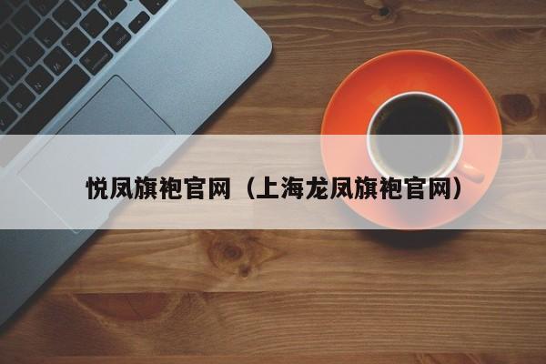 悦凤旗袍官网（上海龙凤旗袍官网）