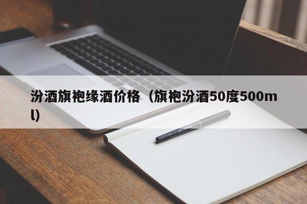 汾酒旗袍缘酒价格（旗袍汾酒50度500ml）