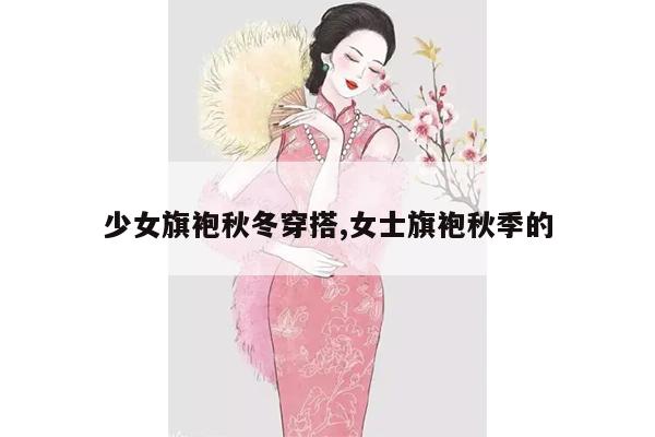 少女旗袍秋冬穿搭,女士旗袍秋季的