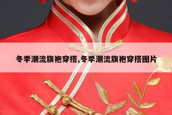 冬季潮流旗袍穿搭,冬季潮流旗袍穿搭图片
